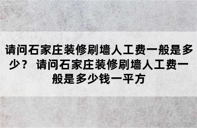 请问石家庄装修刷墙人工费一般是多少？ 请问石家庄装修刷墙人工费一般是多少钱一平方